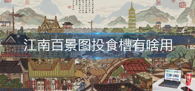 江南百景图投食槽有啥用-第1张图片-零力游戏日记