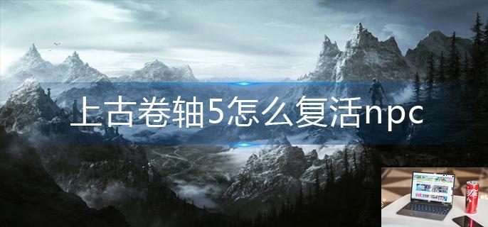 上古卷轴5怎么复活npc-第1张图片-零力游戏日记