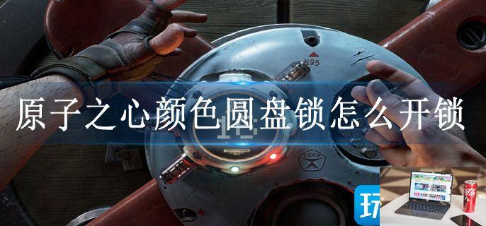 原子之心颜色圆盘锁怎么开锁-第1张图片-零力游戏日记