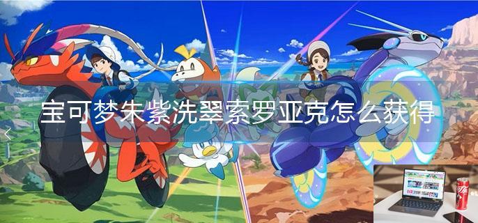 宝可梦朱紫洗翠索罗亚克怎么获得-第1张图片-零力游戏日记