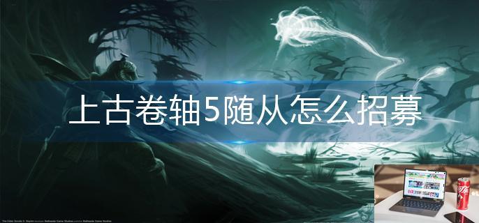 上古卷轴5随从怎么招募-第1张图片-零力游戏日记