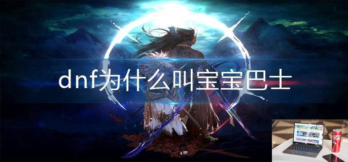 dnf为什么叫宝宝巴士-第1张图片-零力游戏日记