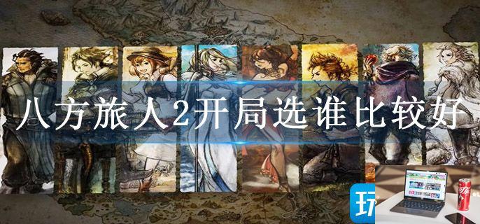 八方旅人开局选谁比较好-第1张图片-零力游戏日记