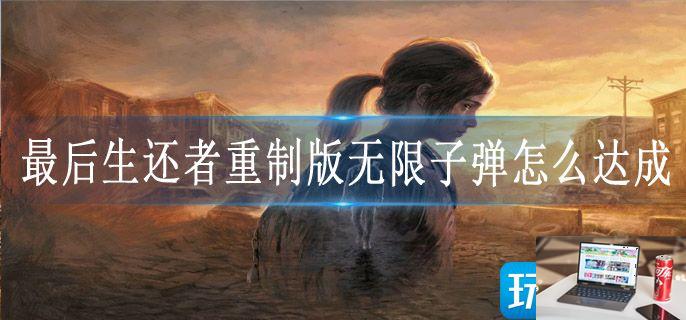 最后生还者重制版无限子弹怎么达成-第1张图片-零力游戏日记
