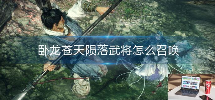卧龙苍天陨落武将怎么召唤-第1张图片-零力游戏日记