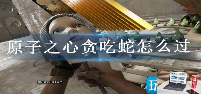 原子之心贪吃蛇怎么过-第1张图片-零力游戏日记