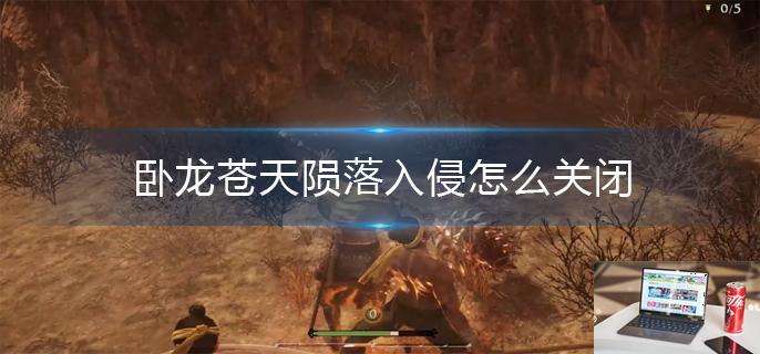 卧龙苍天陨落入侵怎么关闭-第1张图片-零力游戏日记