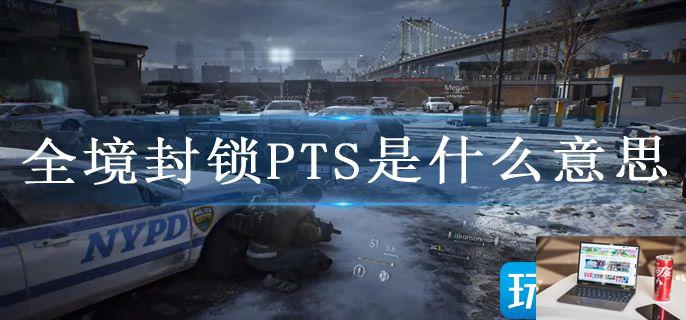 全境封锁PTS是什么意思-第1张图片-零力游戏日记