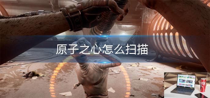 原子之心怎么扫描-第1张图片-零力游戏日记
