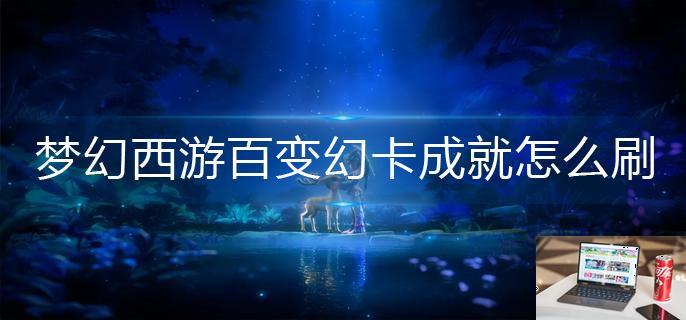 梦幻西游百变幻卡成就怎么刷-第1张图片-零力游戏日记