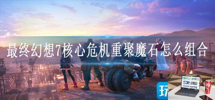 最终幻想7核心危机重聚魔石怎么组合-第1张图片-零力游戏日记