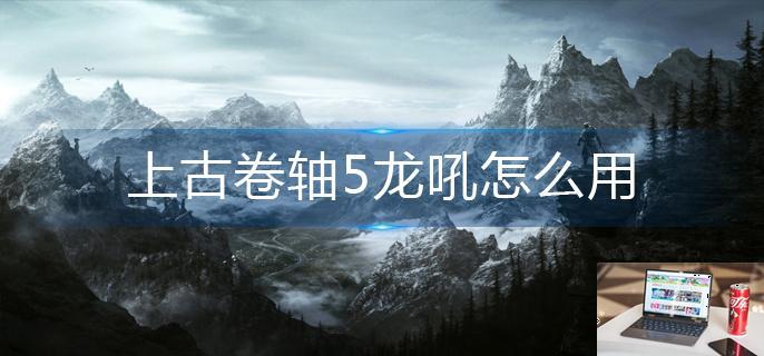 上古卷轴5龙吼怎么用-第1张图片-零力游戏日记