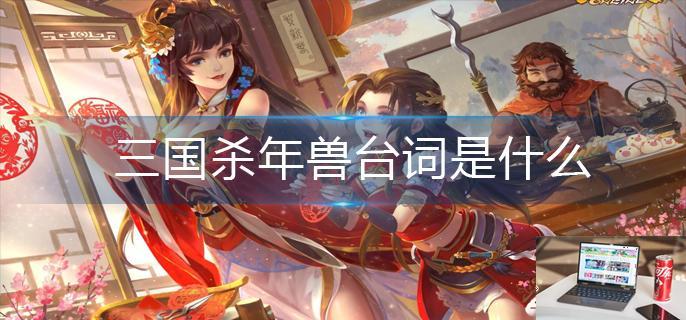 三国杀年兽台词是什么-第1张图片-零力游戏日记