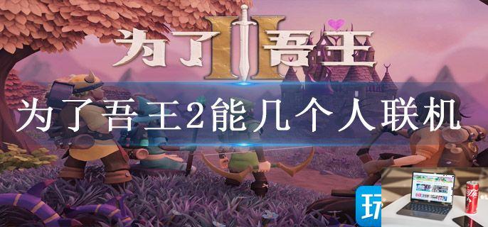 为了吾王2能几个人联机-第1张图片-零力游戏日记