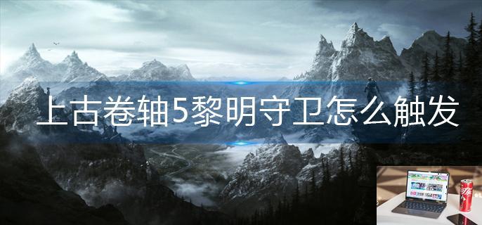上古卷轴5黎明守卫怎么触发-第1张图片-零力游戏日记