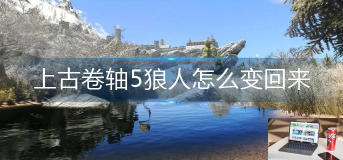 上古卷轴5狼人怎么变回来-第1张图片-零力游戏日记