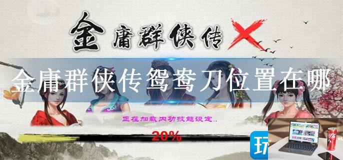 金庸群侠传鸳鸯刀位置在哪-第1张图片-零力游戏日记
