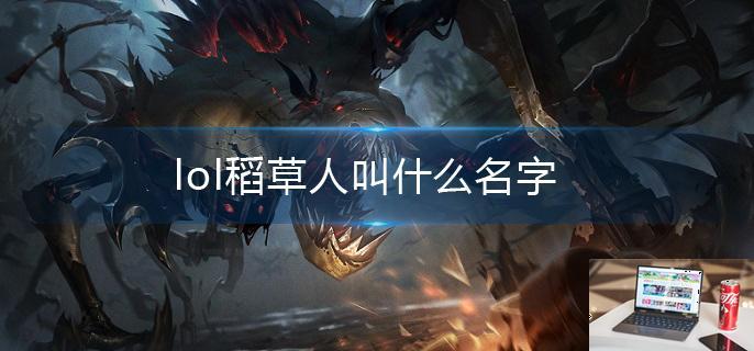 lol稻草人叫什么名字-第1张图片-零力游戏日记