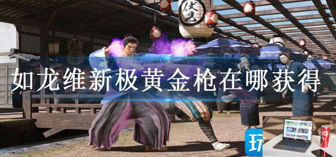 如龙维新极黄金枪在哪获得-第1张图片-零力游戏日记