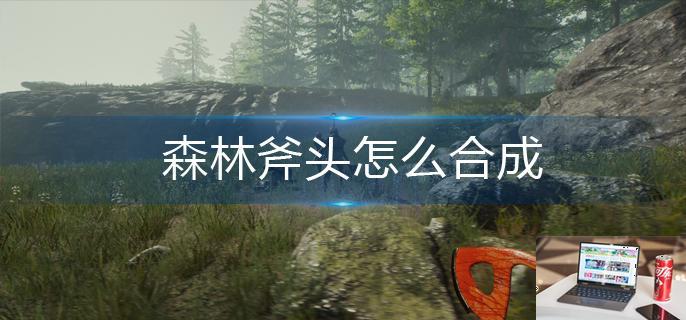 森林斧头怎么合成-第1张图片-零力游戏日记