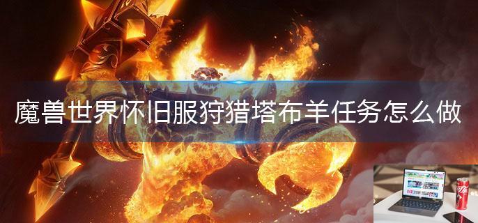魔兽世界怀旧服狩猎塔布羊任务怎么做-第1张图片-零力游戏日记