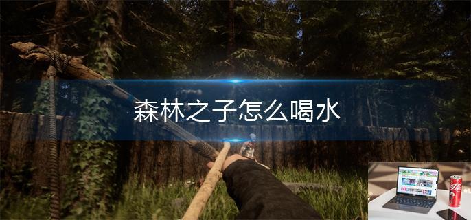 森林之子怎么喝水-第1张图片-零力游戏日记