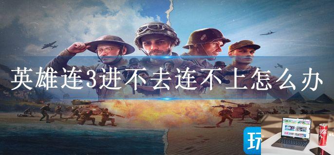英雄连3进不去连不上怎么办-第1张图片-零力游戏日记