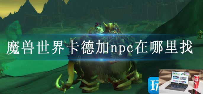 魔兽世界卡德加npc在哪里找-第1张图片-零力游戏日记