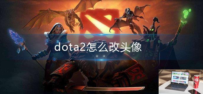 dota2怎么改头像-第1张图片-零力游戏日记