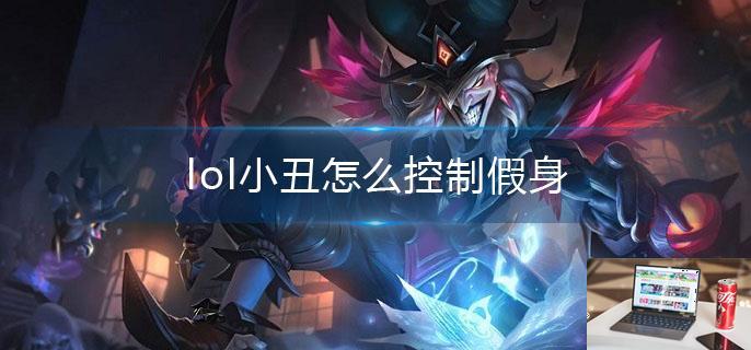 lol小丑怎么控制假身-第1张图片-零力游戏日记