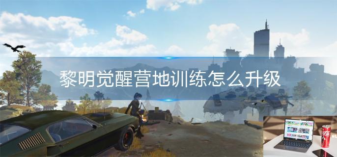 黎明觉醒营地训练怎么升级-第1张图片-零力游戏日记