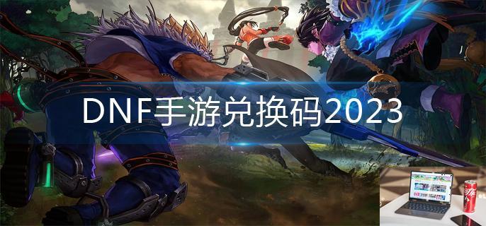 DNF手游兑换码2023-第1张图片-零力游戏日记