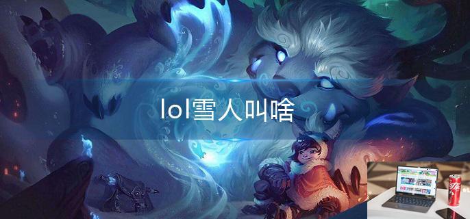 lol雪人叫啥-第1张图片-零力游戏日记