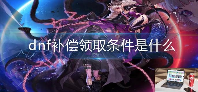 dnf补偿领取条件是什么-第1张图片-零力游戏日记