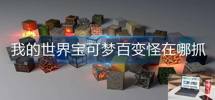 我的世界宝可梦百变怪在哪抓-第1张图片-零力游戏日记