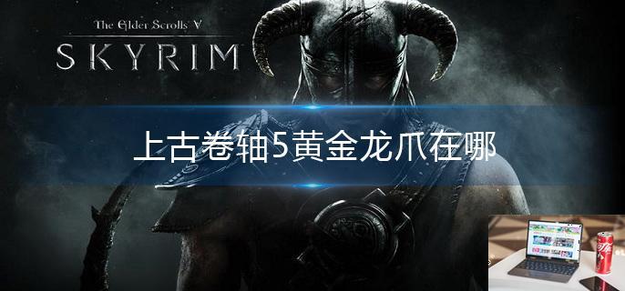 上古卷轴5黄金龙爪在哪-第1张图片-零力游戏日记