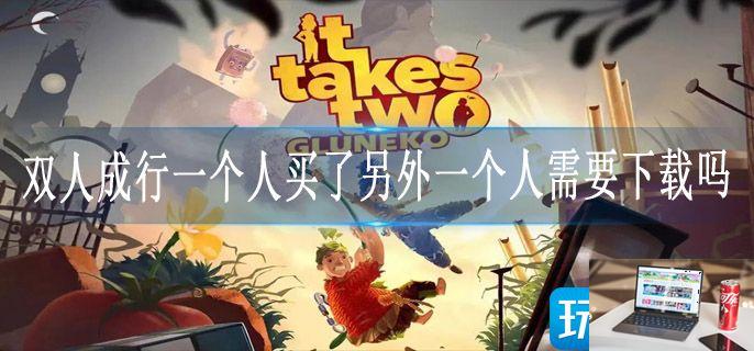 双人成行一个人买了另外一个人需要下载吗-第1张图片-零力游戏日记