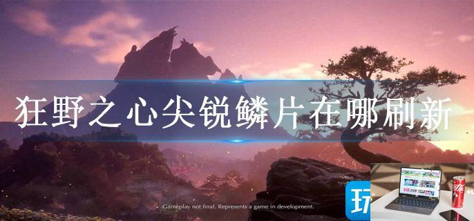 狂野之心尖锐鳞片在哪刷新-第1张图片-零力游戏日记
