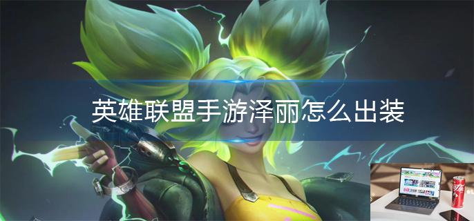 英雄联盟手游泽丽怎么出装-第1张图片-零力游戏日记