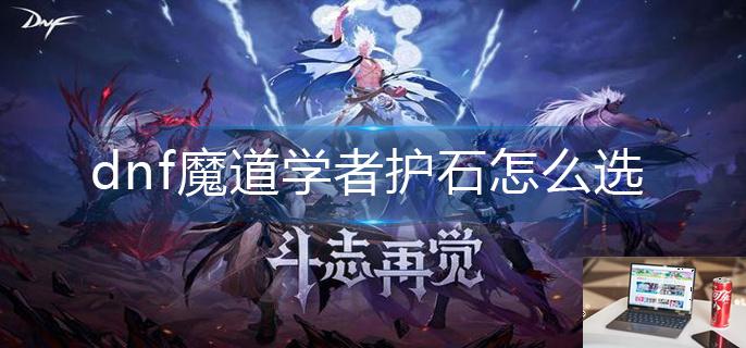 dnf魔道学者护石怎么选-第1张图片-零力游戏日记