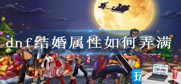 dnf结婚属性如何弄满-第1张图片-零力游戏日记
