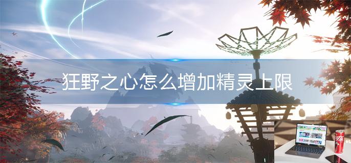 狂野之心怎么增加精灵上限-第1张图片-零力游戏日记