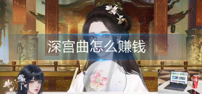 深宫曲怎么赚钱-第1张图片-零力游戏日记