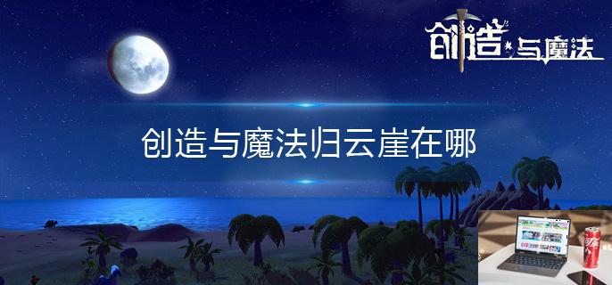 创造与魔法归云崖在哪-第1张图片-零力游戏日记
