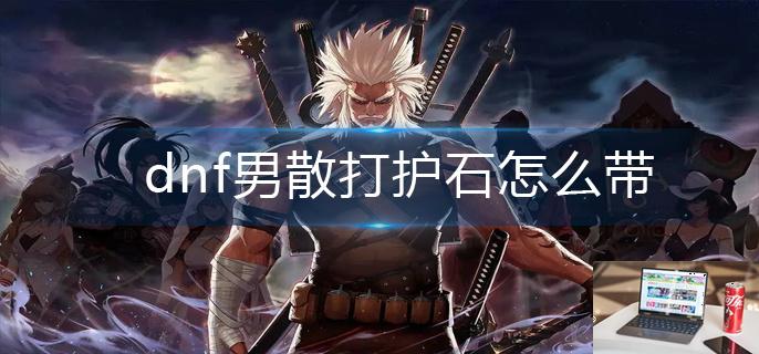dnf男散打护石怎么带-第1张图片-零力游戏日记
