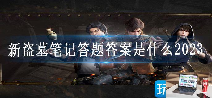 新盗墓笔记答题答案是什么2023-第1张图片-零力游戏日记