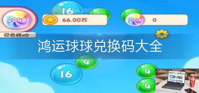 鸿运球球兑换码大全-第1张图片-零力游戏日记