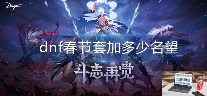 dnf春节套加多少名望-第1张图片-零力游戏日记