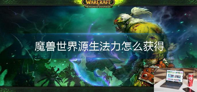 魔兽世界源生法力怎么获得-第1张图片-零力游戏日记