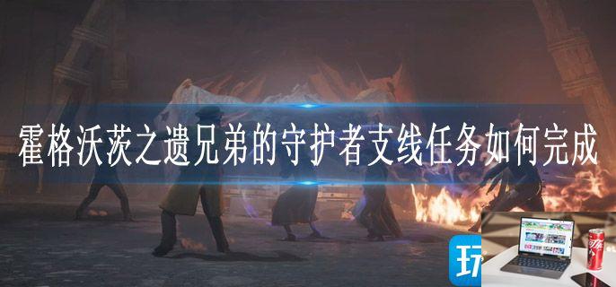 霍格沃茨之遗兄弟的守护者支线任务如何完成-第1张图片-零力游戏日记